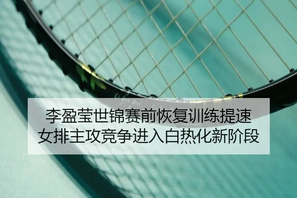 李盈莹世锦赛前恢复训练提速 女排主攻竞争进入白热化新阶段 - MILAN.COMapp
